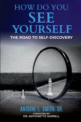 How Do You See Yourself? The Road to Self-Discovery - Antoine L. Smith