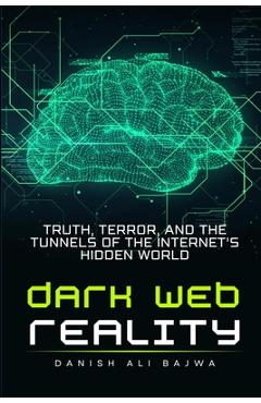 Coperta cărții 'Dark Web Reality: Truth, Terror, and the Tunnels of the Internet's Hidden World - Danish Ali Bajwa'