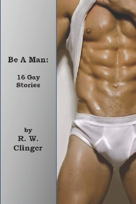 Be A Man: Gay Erotic Stories - R. W. Clinger