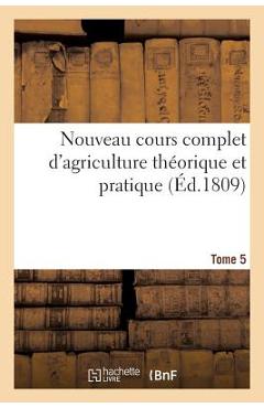 Poza produsului Nouveau Cours Complet d'Agriculture Théorique Et Pratique. Tome 5: Ou Dictionnaire Raisonné Et Universel d'Agriculture - 