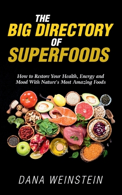 The Big Directory of Superfoods: How to Restore Your Health, Energy and Mood With Nature's Most Amazing Foods - Dana Weinstein