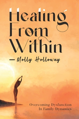Healing From Within: Overcoming Dysfunction in Family Dynamics - Molly Holloway