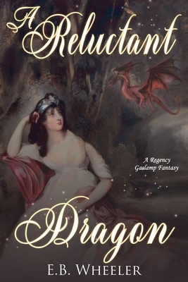 A Reluctant Dragon: A Regency Gaslamp Fantasy - E. B. Wheeler