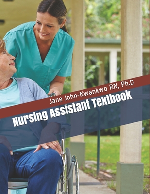 Nursing Assistant Textbook: Senior Care Principles for the CNA - Ph. D. Jane John-nwankwo