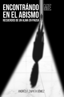 Encontrándo-Me En El Abismo: Recuerdos de un Alma en Pausa - Andres F. Zapata Gómez