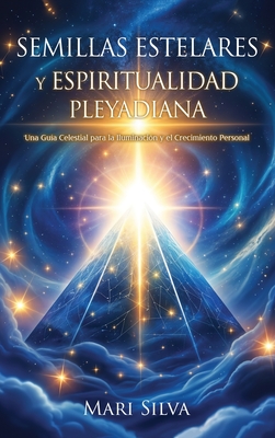 Semillas estelares y espiritualidad pleyadiana: Una guía celestial para la iluminación y el crecimiento personal - Mari Silva