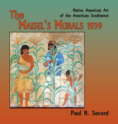 The Maisel's Murals, 1939: Native American Art of the American Southwest - Paul R. Secord
