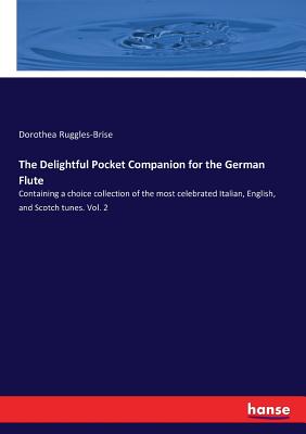 The Delightful Pocket Companion for the German Flute: Containing a choice collection of the most celebrated Italian, English, and Scotch tunes. Vol. 2 - Dorothea Ruggles-brise
