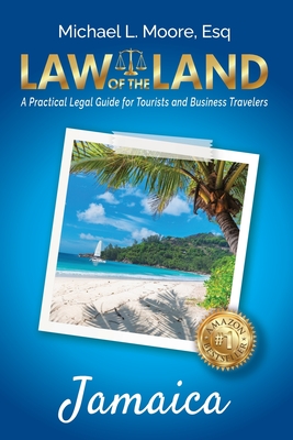 Law of the Land - Jamaica: A Practical Legal Guide for Tourists and Business Travelers - Michael L. Moore