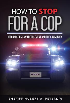 How To Stop For A Cop: Reconnecting Law Enforcement and The Community - Hubert A. Peterkin