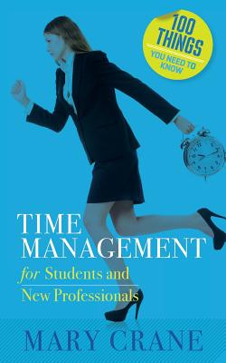 100 Things You Need to Know: Time Management: for Students and New Professionals - Mary Crane
