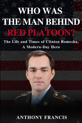 Who Was the Man Behind Red Platoon?: The Life and Times of Clinton Romesha, A Modern-Day Hero - Anthony Francis