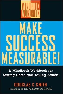 Make Success Measurable: A Mindbook-Workbook for Setting Goals and Taking Action - Douglas K. Smith