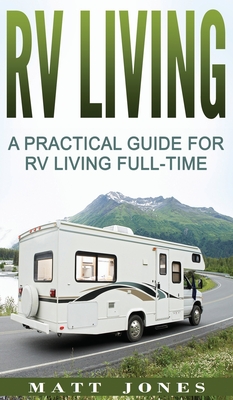 RV Living: A Practical Guide For RV Living Full-Time - Matt Jones