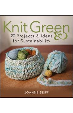 Poza produsului Knit Green: 20 Projects and Ideas for Sustainability - Joanne Seiff