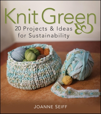 Knit Green: 20 Projects and Ideas for Sustainability - Joanne Seiff