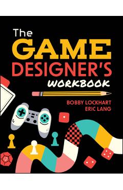 Coperta cărții 'The Game Designer's Workbook: Hands-On Tools, Exercises, Walkthroughs, and Resources for New Game Designers - Bobby'