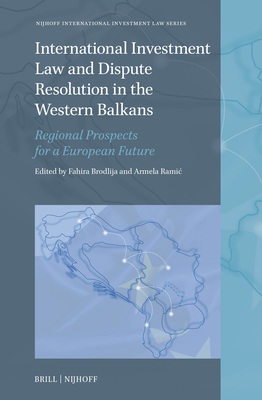 International Investment Law and Dispute Resolution in the Western Balkans: Regional Prospects for a European Future - Fahira Brodlija