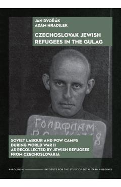 Poza produsului Czechoslovak Jewish Refugees in the Gulag: Soviet Labour and POW Camps During World War II as Recollected by Jewish Refugees from Czechoslovakia - Jan Dvorák