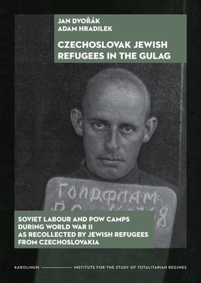 Czechoslovak Jewish Refugees in the Gulag: Soviet Labour and POW Camps During World War II as Recollected by Jewish Refugees from Czechoslovakia - Jan Dvorák