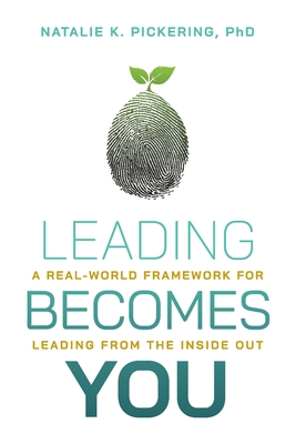 Leading Becomes You: A Real-World Framework for Leading from the Inside Out - Natalie K. Pickering