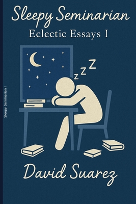 Sleepy Seminary: Eclectic Essays I - David Suarez