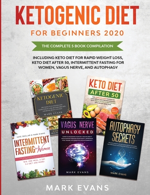 Ketogenic Diet for Beginners 2020: The Complete 5 Book Compilation Including - Keto for Rapid Weight Loss, For After 50, Intermittent Fasting for Wome - Mark Evans