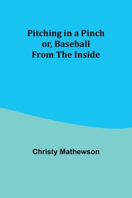 Pitching in a Pinch; or, Baseball from the Inside - Christy Mathewson