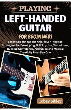 Coperta cărții 'Playing Left-Handed Guitar for Beginners: Essential Foundations And Proven Practice Strategies For Developing Skill,'