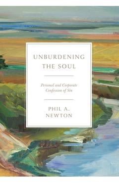 Coperta cărții 'Unburdening the Soul: Personal and Corporate Confession of Sin - Phil A. Newton'