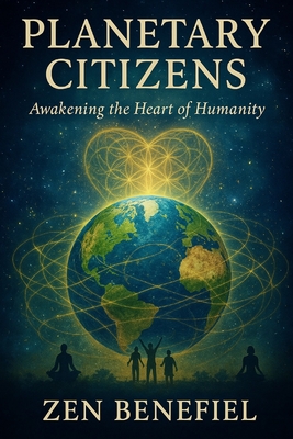 Planetary Citizens: Awakening the Heart of Humanity - Zen Benefiel