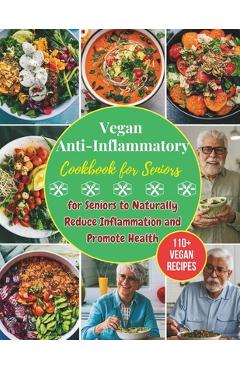 Coperta cărții 'Vegan Anti-Inflammatory Cookbook for Seniors: 110+ Vegan Recipes for Seniors to Naturally Reduce Inflammation and'