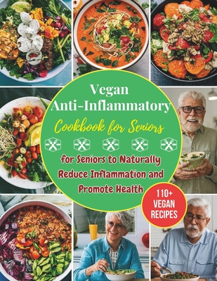 Vegan Anti-Inflammatory Cookbook for Seniors: 110+ Vegan Recipes for Seniors to Naturally Reduce Inflammation and Promote Health - Daisy Robinson