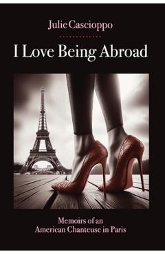 Poza produsului I Love Being Abroad: Memoirs of an American Chanteuse in Paris - Julie Ann Cascioppo