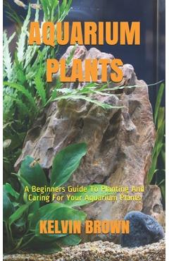 Coperta cărții 'Aquarium Plants: A Beginners Guide To Planting And Caring For Your Aquarium Plants - Kelvin Brown'
