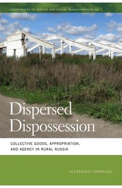 Poza produsului Dispersed Dispossession: Collective Goods, Appropriation, and Agency in Rural Russia - Alexander Vorbrugg