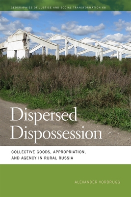 Dispersed Dispossession: Collective Goods, Appropriation, and Agency in Rural Russia - Alexander Vorbrugg
