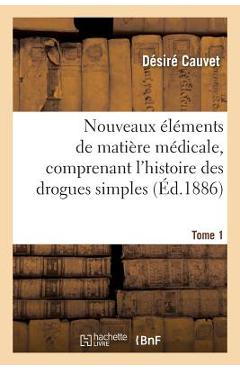 Coperta cărții 'Nouveaux Éléments de Matière Médicale, Comprenant l'Histoire Des Drogues Simples d'Origine Tome 1: Animale Et Végétale,'