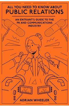 Poza produsului All You Need to Know about Public Relations: An Entrant's Guide to the PR and Communications Industry - Adrian Wheeler
