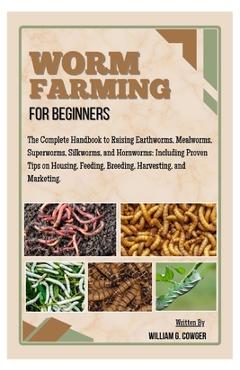 Poza produsului Worm Farming for Beginners: The Complete Handbook to Raising Mealworms, Earthworms, Superworms, Silkworms and Hornworms: Including Proven Tips on Hous - William G. Cowger