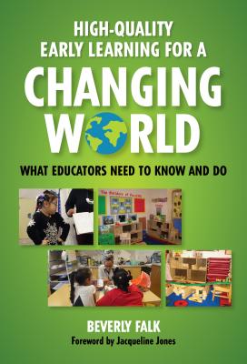 High-Quality Early Learning for a Changing World: What Educators Need to Know and Do - Beverly Falk