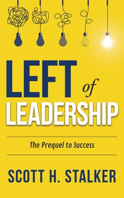 Left of Leadership: The Prequel to Success - Scott H. Stalker