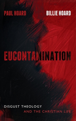 Eucontamination: Disgust Theology and the Christian Life - Paul Hoard