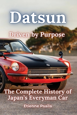 Datsun: Driven by Purpose - The Complete History of Japan's Everyman Car - Etienne Psaila