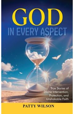 Poza produsului God in Every Aspect: True Stories of Divine Intervention, Protection, and Unshakable Faith - Patty Wilson