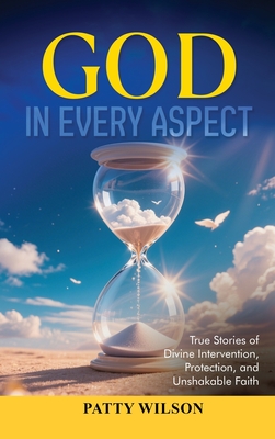 God in Every Aspect: True Stories of Divine Intervention, Protection, and Unshakable Faith - Patty Wilson
