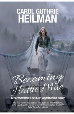 Becoming Hattie Mae: A Hardscrabble Life in an Appalachian Holler - Carol Guthrie Heilman