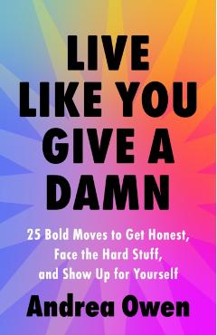 Live Like You Give a Damn: 25 Bold Moves to Get Honest, Face the Hard Stuff, and Show Up for Yourself - Andrea Owen