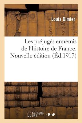 Les Préjugés Ennemis de l'Histoire de France. Nouvelle Édition - Louis Dimier