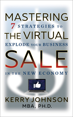 Mastering the Virtual Sale: 7 Strategies to Explode Your Business in the New Economy - Kerry Johnson